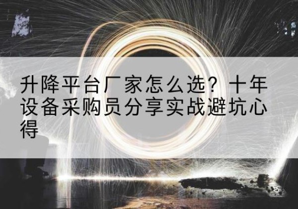 高碑店升降平台厂家-怎么选？十年设备采购员分享实战避坑心得