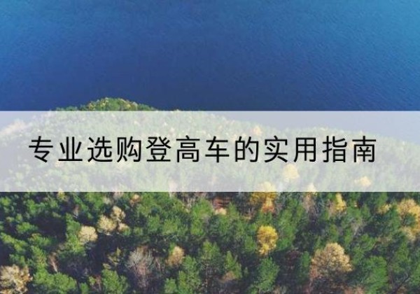 高碑店电动登高车厂家推荐-专业选购登高车的实用指南